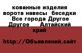 кованные изделия ворота,навесы, беседки  - Все города Другое » Другое   . Алтайский край